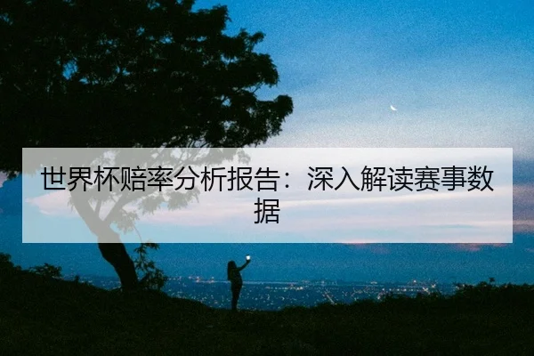 世界杯赔率分析报告：深入解读赛事数据
