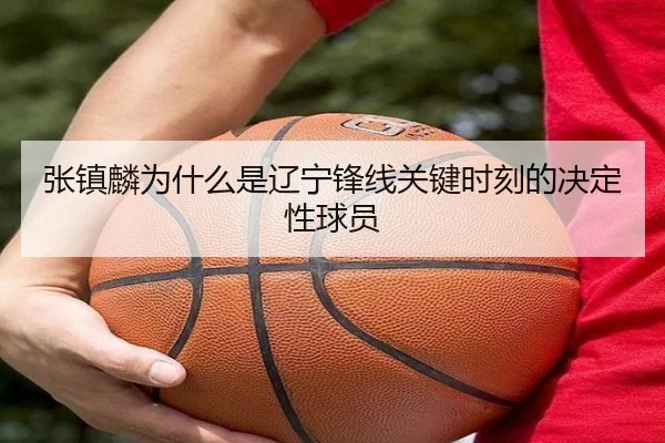 张镇麟为什么是辽宁锋线关键时刻的决定性球员